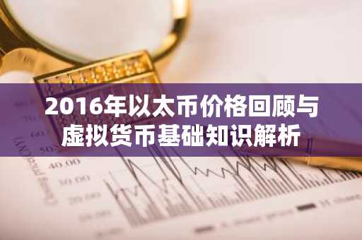 2016年以太币价格回顾与虚拟货币基础知识解析