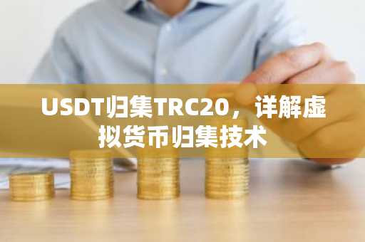USDT归集TRC20，详解虚拟货币归集技术