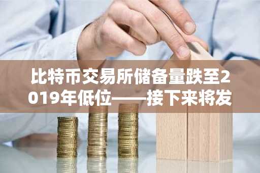 比特币交易所储备量跌至2019年低位——接下来将发生什么？
