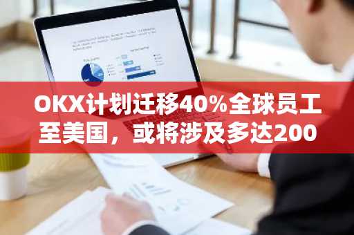 OKX计划迁移40%全球员工至美国,或将涉及多达2000名员工
