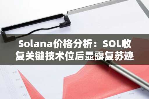 Solana价格分析：SOL收复关键技术位后显露复苏迹象