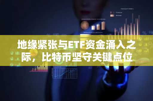 地缘紧张与ETF资金涌入之际,比特币坚守关键点位