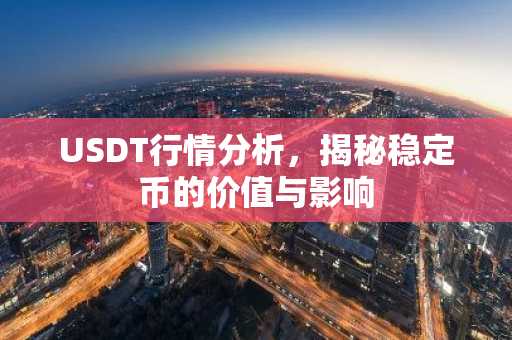 USDT行情分析，揭秘稳定币的价值与影响