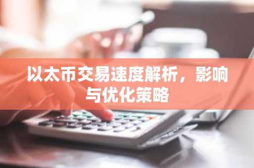 以太币交易速度解析，影响与优化策略