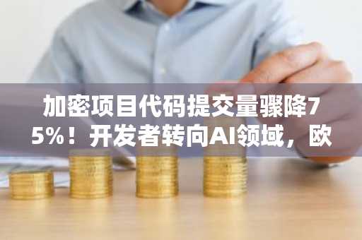 加密项目代码提交量骤降75%!开发者转向AI领域,欧易官网下载快速注册参与行情
