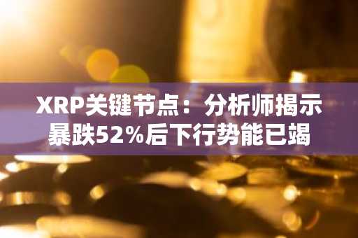 XRP关键节点:分析师揭示暴跌52%后下行势能已竭
