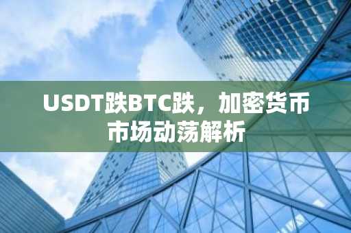 USDT跌BTC跌，加密货币市场动荡解析