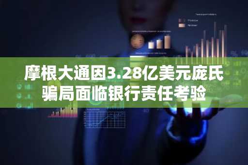 摩根大通因3.28亿美元庞氏骗局面临银行责任考验