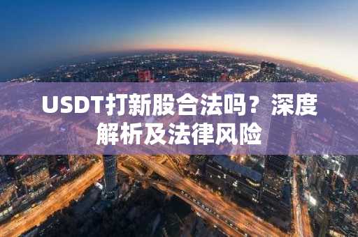 USDT打新股合法吗？深度解析及法律风险