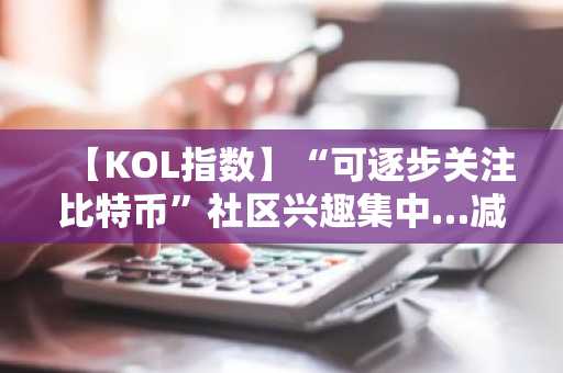 【KOL指数】“可逐步关注比特币”社区兴趣集中…减半转换、现货恐慌抛售、供需信号讨论扩散