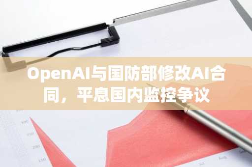 OpenAI与国防部修改AI合同，平息国内监控争议