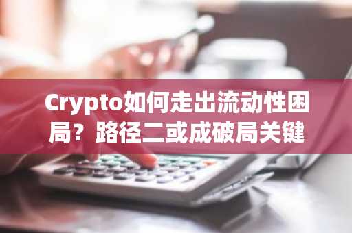 Crypto如何走出流动性困局？路径二或成破局关键