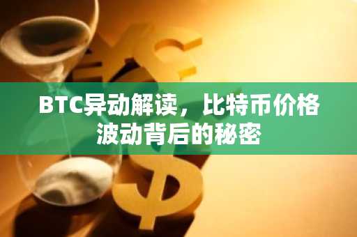 BTC异动解读，比特币价格波动背后的秘密