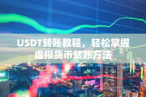 USDT转账教程，轻松掌握虚拟货币转账方法