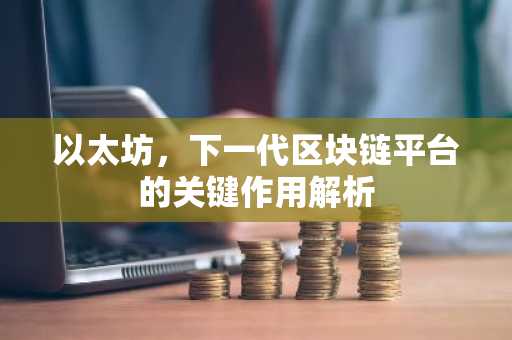 以太坊，下一代区块链平台的关键作用解析