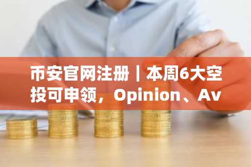 币安官网注册｜本周6大空投可申领，Opinion、Avantis等项目限时领取