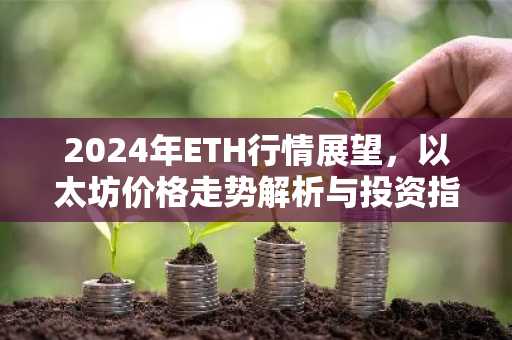 2024年ETH行情展望，以太坊价格走势解析与投资指南