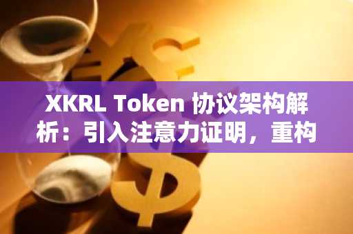 XKRL Token 协议架构解析:引入注意力证明,重构 Web3 广告结算层