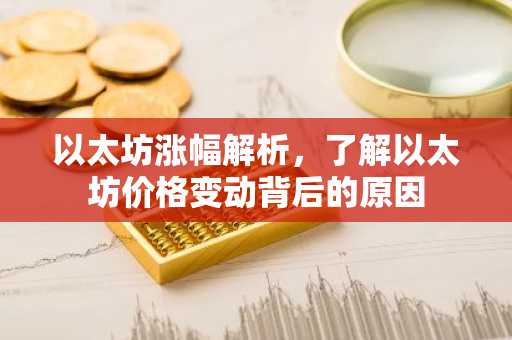 以太坊涨幅解析，了解以太坊价格变动背后的原因