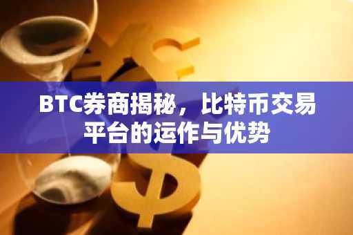 BTC券商揭秘，比特币交易平台的运作与优势