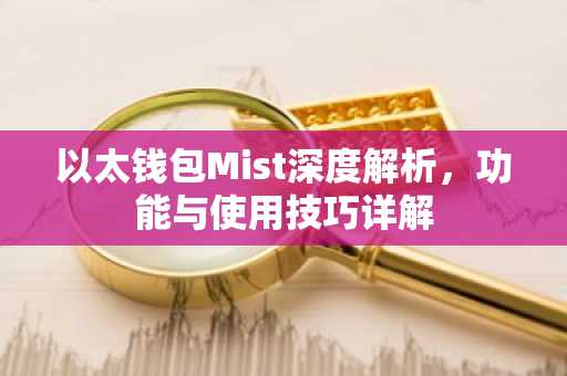 以太钱包Mist深度解析，功能与使用技巧详解