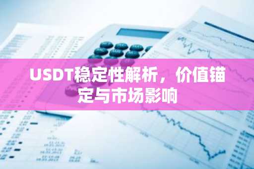 USDT稳定性解析，价值锚定与市场影响