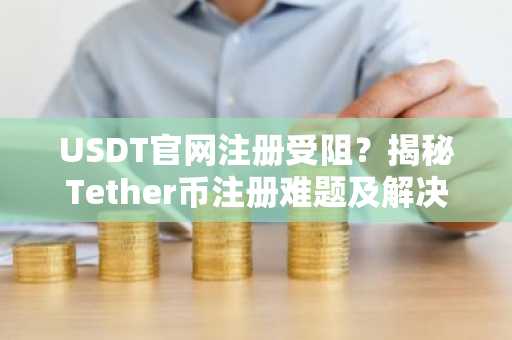 USDT官网注册受阻？揭秘Tether币注册难题及解决方案