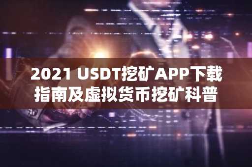 2021 USDT挖矿APP下载指南及虚拟货币挖矿科普