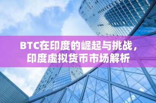 BTC在印度的崛起与挑战，印度虚拟货币市场解析