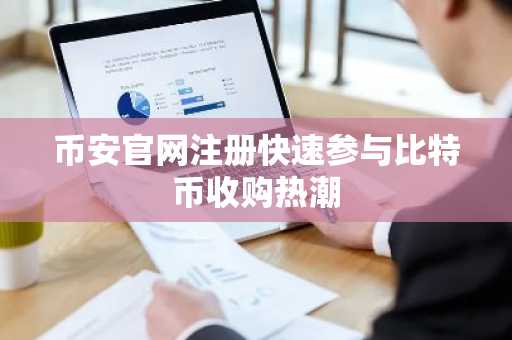 币安官网注册快速参与比特币收购热潮