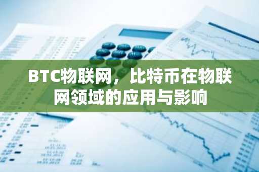 BTC物联网，比特币在物联网领域的应用与影响